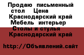 Продаю  письменный стол  › Цена ­ 4 000 - Краснодарский край Мебель, интерьер » Столы и стулья   . Краснодарский край